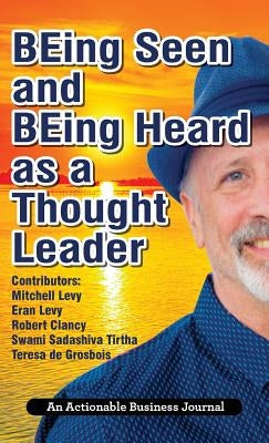 BEing Seen and BEing Heard as a Thought Leader: What's Necessary for Individuals and Businesses to Transition from the Industrial Age to the Social Ag by Levy, Mitchell