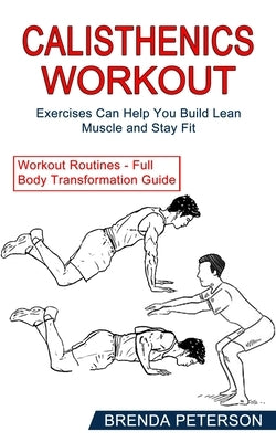 Calisthenics Workout: Exercises Can Help You Build Lean Muscle and Stay Fit (Workout Routines - Full Body Transformation Guide) by Peterson, Brenda