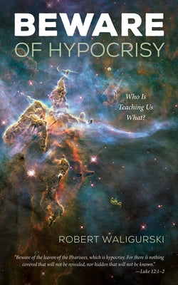 Beware of Hypocrisy: Who Is Teaching Us What? by Waligurski, Robert