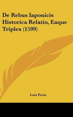 De Rebus Iaponicis Historica Relatio, Eaque Triplex (1599) by Frois, Luis