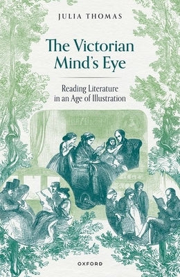 The Victorian Mind's Eye: Reading Literature in an Age of Illustration by Thomas, Julia