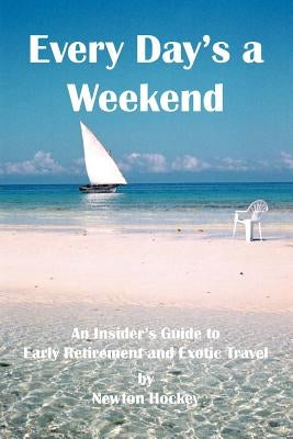 Every Day's a Weekend: An Insider's Guide to Early Retirement and Exotic Travel by Hockey, Newton