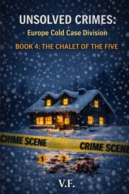 Unsolved Crimes: Europe Cold Case Division: BOOK 4: THE CHALET OF THE FIVE by F, V.
