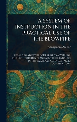 A System of Instruction in the Practical Use of the Blowpipe by Anonymous