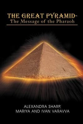 The Great Pyramid - The Message of the Pharaoh: - The Message of the Pharaoh by Alexandra Sharp, Mariya