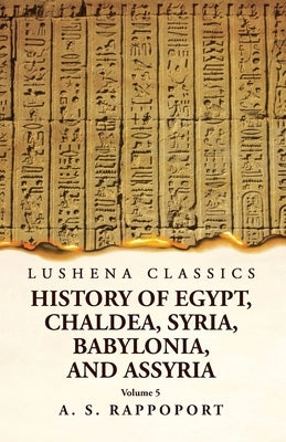 History of Egypt, Chaldea, Syria, Babylonia and Assyria Volume 5 by A S Rappoport
