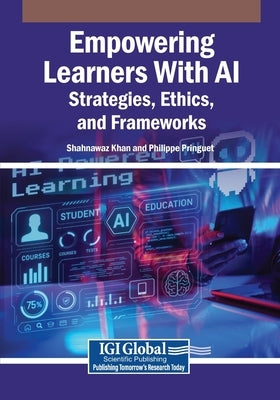 Empowering Learners With AI: Strategies, Ethics, and Frameworks by Khan, Shahnawaz