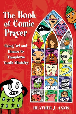 The Book of Comic Prayer: Using Art and Humor to Transform Youth Ministry by Annis, Heather J.