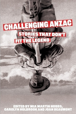 Challenging Anzac: Stories That Don't Fit the Legend by Beaumont, Joan