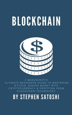 Blockchain: 2 Manuscripts - Ultimate Beginners Guide to Mastering Bitcoin, Making Money with Cryptocurrency & Profiting from Block by Satoshi, Stephen