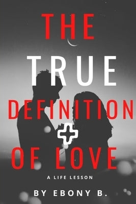 The True Definition of Love: What Love Is And What Love Is Not by Bryant, Ebony