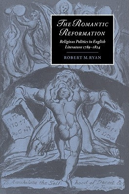 The Romantic Reformation: Religious Politics in English Literature, 1789 1824 by Ryan, Robert M.