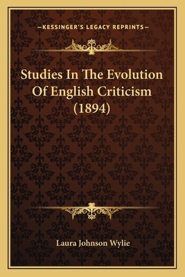 Studies In The Evolution Of English Criticism (1894) by Wylie, Laura Johnson