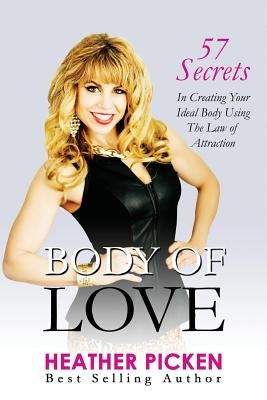 Body of Love: 57 Secrets In Creating Your Ideal Body Using The Law of Attraction by Picken, Heather