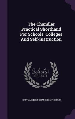 The Chandler Practical Shorthand For Schools, Colleges And Self-instruction by Mary Alderson Chandler Atherton
