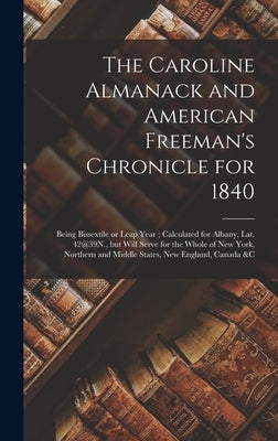 The Caroline Almanack and American Freeman's Chronicle for 1840 [microform]: Being Bissextile or Leap Year; Calculated for Albany, Lat. 42@39N., but W by Anonymous