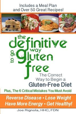The Definitive Way to go Gluten Free: The Correct Way to Begin a Gluten Free Diet. by Rignola, Joe