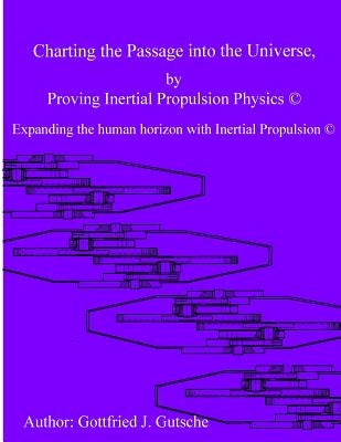 Charting the Passage into the Universe by Proving Inertial Propulsion Physics: Expanding the human horizon with Inertial Propulsion by Gutsche, Gottfried J.