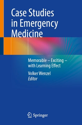 Case Studies in Emergency Medicine: A Collection of Memorable Clinically Relevant Cases with Clinical Pearls by Wenzel, Volker