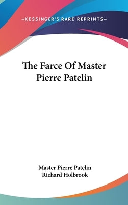 The Farce Of Master Pierre Patelin by Patelin, Master Pierre