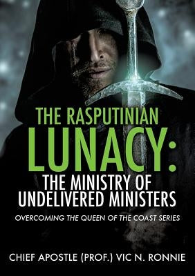 The Rasputinian Lunacy: The Ministry of Undelivered Ministers by Ronnie, Chief Apostle (Prof )Vic N.