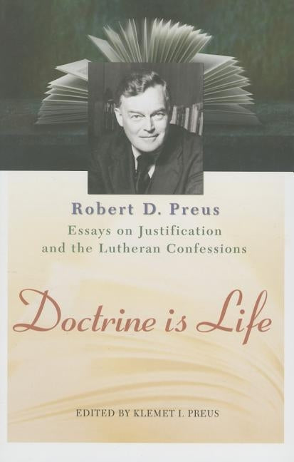 Doctrine Is Life: The Essays of Robert D. Preus on Justification and the Lutheran Confessions by Preus, Robert D.