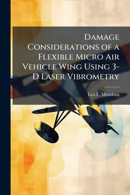 Damage Considerations of a Flexible Micro Air Vehicle Wing Using 3-D Laser Vibrometry by Mendoza, Leo L.