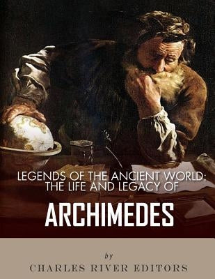 Legends of the Ancient World: The Life and Legacy of Archimedes by Charles River
