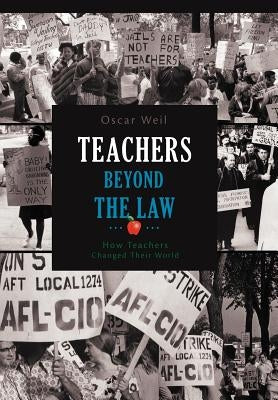 Teachers Beyond the Law: How Teachers Changed Their World by Weil, Oscar