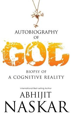 Autobiography of God: Biopsy of A Cognitive Reality by Naskar, Abhijit