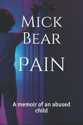 Pain: A Memoir of an Abused Child by Bear, Mick