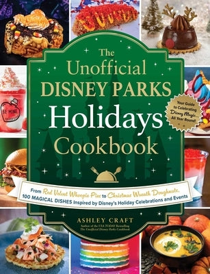 The Unofficial Disney Parks Holidays Cookbook: From Red Velvet Whoopie Pies to Christmas Wreath Doughnuts, 100 Magical Dishes Inspired by Disney's Hol by Craft, Ashley