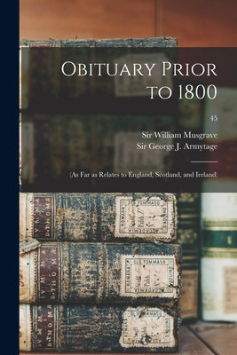 Obituary Prior to 1800: (as Far as Relates to England, Scotland, and Ireland); 45 by Musgrave, William