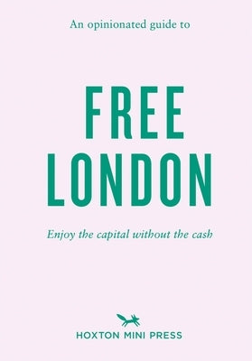 An Opinionated Guide to Free London: Enjoy the Capital Without the Cash by Watts, Emmy