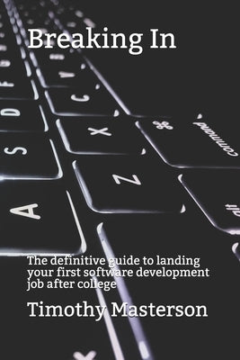 Breaking In: The definitive guide to landing your first software development job after college by Masterson, Timothy