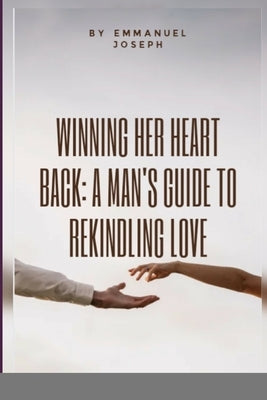 Winning Her Heart Back: A Manâ-Zs Guide to Rekindling Love by Joseph, Emmanuel
