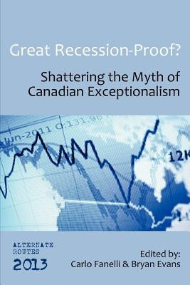 Great Recession-Proof?: Shattering the Myth of Canadian Exceptionalism by Fanelli, Carlo