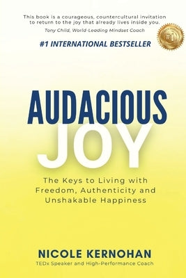 Audacious Joy: The Keys to Living with Freedom, Authenticity & Unshakable Happiness by Kernohan, Nicole