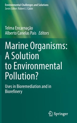 Marine Organisms: A Solution to Environmental Pollution?: Uses in Bioremediation and in Biorefinery by Encarnação, Telma