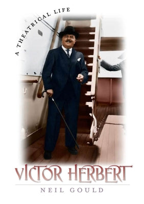 Victor Herbert: A Theatrical Life by Gould, Neil