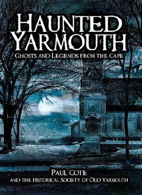 Haunted Yarmouth:: Ghosts and Legends from the Cape by Cote, Paul