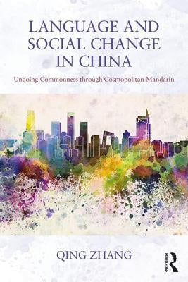 Language and Social Change in China: Undoing Commonness Through Cosmopolitan Mandarin by Zhang, Qing