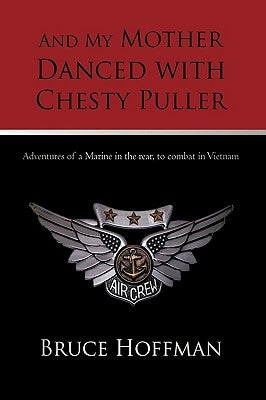 And My Mother Danced with Chesty Puller: Adventures of a Marine in the Rear, to Combat in Vietnam by Bruce Hoffman, Hoffman