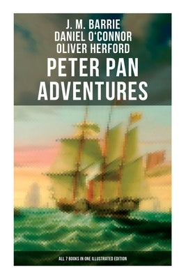 Peter Pan Adventures: All 7 Books in One Illustrated Edition: The Magic of Neverland: The Little White Bird, Peter Pan in Kensington Gardens, Peter an by Barrie, J. M.