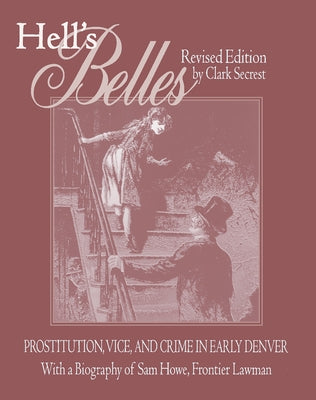 Hell's Belles, Revised Edition: Prostitution, Vice, and Crime in Early Denver, with a Biography of Sam Howe, Frontier Lawman by Secrest, Clark