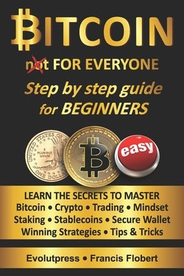 Bitcoin for everyone step by step guide for beginners: Learn the secrets to master Bitcoin Crypto Trading Mindset Staking Stablecoins Secure Wallet Wi by Francis Flobert, Evolutpress