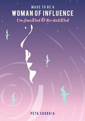 Made to be a Woman of Influence: Un-frazzled & Re-dazzled by Soorkia, Peta Elizabeth