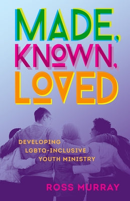 Made, Known, Loved: Developing LGBTQ-Inclusive Youth Ministry by Murray, Ross