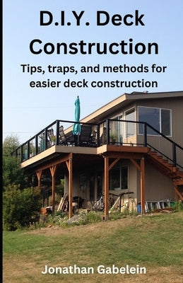 D.I.Y. Deck Construction: Tips, traps, and methods for easier deck construction by Gabelein, Jonathan