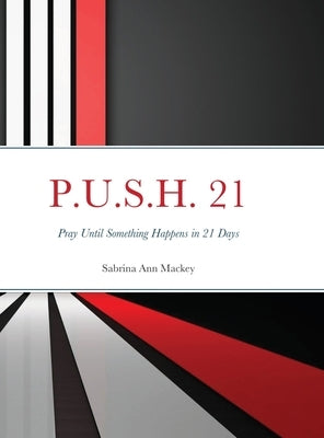 P.U.S.H. 21: Pray Until Something Happens in 21 Days by Mackey, Sabrina